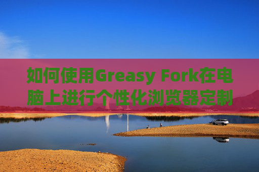如何使用Greasy Fork在电脑上进行个性化浏览器定制